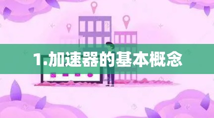 1.加速器的基本概念