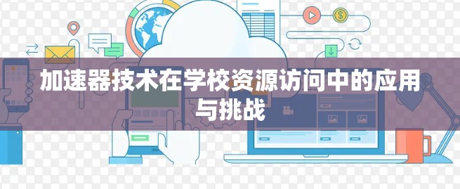 加速器技术在学校资源访问中的应用与挑战 加速器技术在学校资源访问中的应用与挑战
