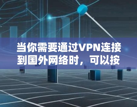 当你需要通过VPN连接到国外网络时,可以按照以下步骤操作 当你需要通过VPN连接到国外网络时,可以按照以下步骤操作