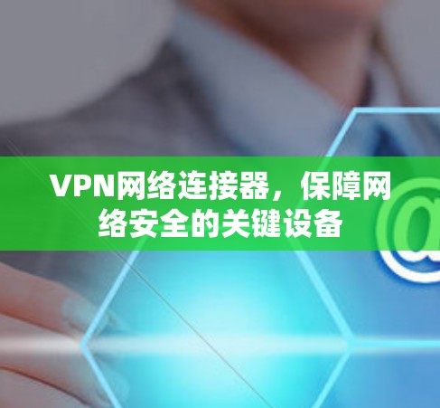 VPN网络连接器,保障网络安全的关键设备 VPN网络连接器,保障网络安全的关键设备