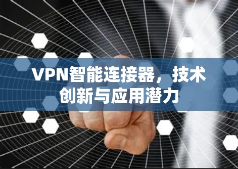 VPN智能连接器，技术创新与应用潜力