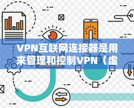 VPN互联网连接器是用来管理和控制VPN（虚拟专用网络）会话的工具或设备，主要用于安全、方便地连接到不同的网络。以下是其主要功能的详细说明