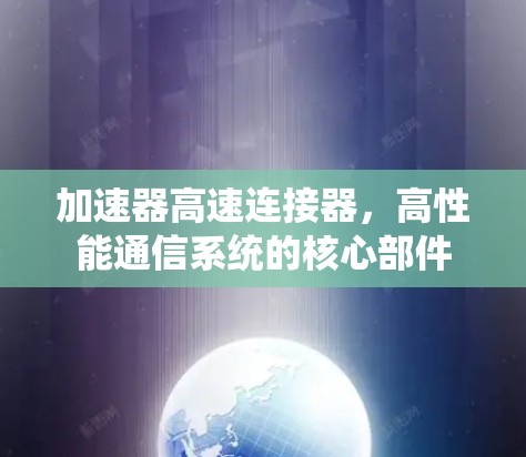 加速器高速连接器，高性能通信系统的核心部件
