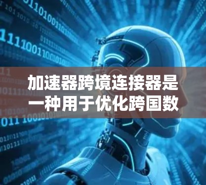 加速器跨境连接器是一种用于优化跨国数据传输的技术,旨在提升数据在全球范围内的传输效率和性能。以下是对其工作原理和应用的详细分析 加速器跨境连接器是一种用于优化跨国数据传输的技术,旨在提升数据在全球范围内的传输效率和性能。以下是对其工作原理和应用的详细分析