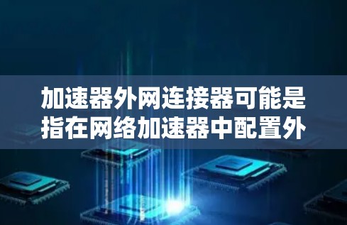 加速器外网连接器可能是指在网络加速器中配置外网访问的功能,通常用于优化或加速对外网资源的访问速度。以下是一些可能的解释和步骤,帮助你理解和配置加速器以访问外网 加速器外网连接器可能是指在网络加速器中配置外网访问的功能,通常用于优化或加速对外网资源的访问速度。以下是一些可能的解释和步骤,帮助你理解和配置加速器以访问外网