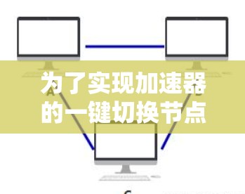 为了实现加速器的一键切换节点功能，可以按照以下步骤进行