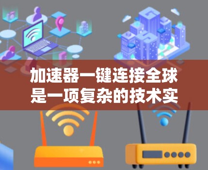 加速器一键连接全球是一项复杂的技术实现，涉及多个关键技术和挑战。以下是对这一概念的详细分析和总结