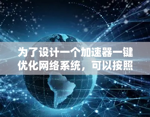 为了设计一个加速器一键优化网络系统,可以按照以下步骤进行 为了设计一个加速器一键优化网络系统,可以按照以下步骤进行