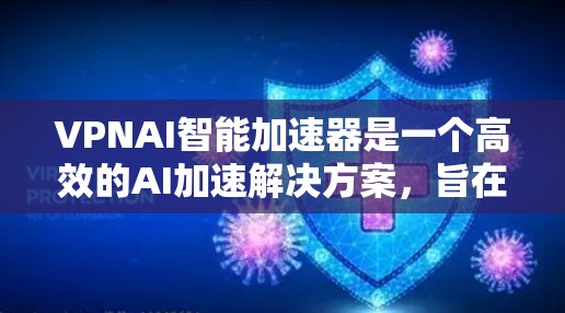 VPNAI智能加速器是一个高效的AI加速解决方案，旨在提升机器学习模型的训练和推理速度。以下是对VPNAI智能加速器的详细分析