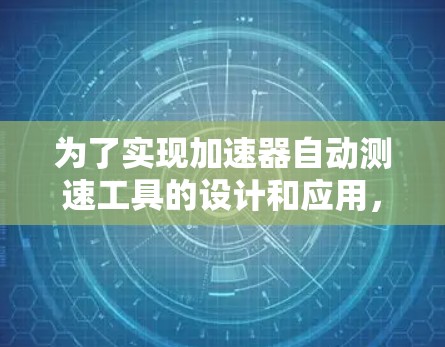 为了实现加速器自动测速工具的设计和应用，我们可以按照以下步骤进行