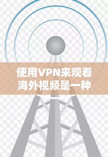 使用VPN来观看海外视频是一种有效的方法,但需要注意以下几点 使用VPN来观看海外视频是一种有效的方法,但需要注意以下几点