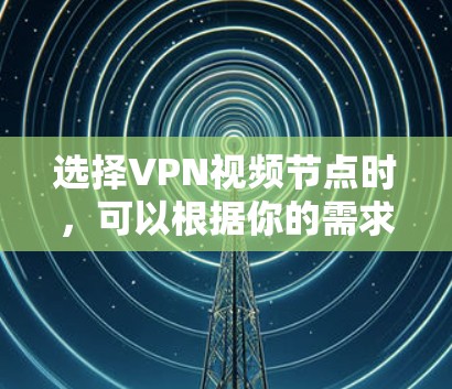 选择VPN视频节点时,可以根据你的需求和目标来决定。以下是一些常见的考虑因素和建议,帮助你选择合适的节点 选择VPN视频节点时,可以根据你的需求和目标来决定。以下是一些常见的考虑因素和建议,帮助你选择合适的节点