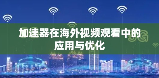加速器在海外视频观看中的应用与优化 加速器在海外视频观看中的应用与优化