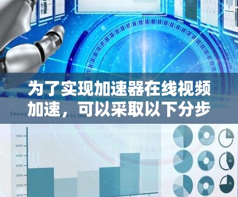 为了实现加速器在线视频加速,可以采取以下分步骤的方法 为了实现加速器在线视频加速,可以采取以下分步骤的方法