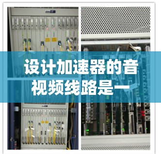 设计加速器的音视频线路是一个复杂而多学科的任务,涉及电子工程、光学技术和软件控制。以下是对这一过程的系统化总结和建议 设计加速器的音视频线路是一个复杂而多学科的任务,涉及电子工程、光学技术和软件控制。以下是对这一过程的系统化总结和建议