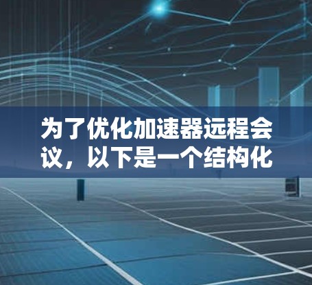 为了优化加速器远程会议,以下是一个结构化的优化策略,涵盖了多个关键方面 为了优化加速器远程会议,以下是一个结构化的优化策略,涵盖了多个关键方面