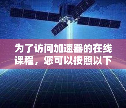 为了访问加速器的在线课程，您可以按照以下步骤进行