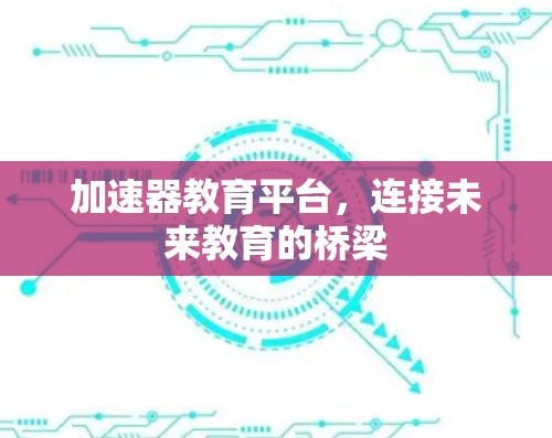 加速器教育平台,连接未来教育的桥梁 加速器教育平台,连接未来教育的桥梁