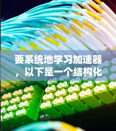 要系统地学习加速器，以下是一个结构化的学习计划和资源推荐