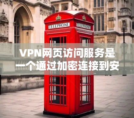 VPN网页访问服务是一个通过加密连接到安全网络，允许用户访问特定网站或资源的解决方案。以下是关于该服务的详细介绍