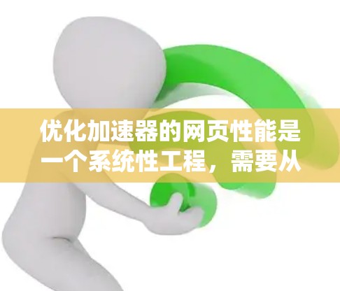 优化加速器的网页性能是一个系统性工程，需要从多个方面入手。以下是逐步的优化步骤，帮助你全面提升网页加载速度和用户体验