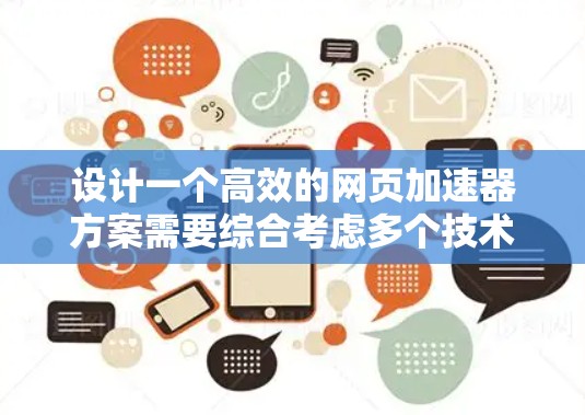 设计一个高效的网页加速器方案需要综合考虑多个技术和策略，以提升网页加载速度和用户体验。以下是一个结构化的加速方案，涵盖关键技术和实施步骤