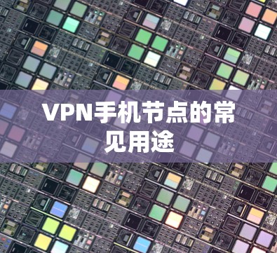 VPN手机节点的常见用途 VPN手机节点的常见用途