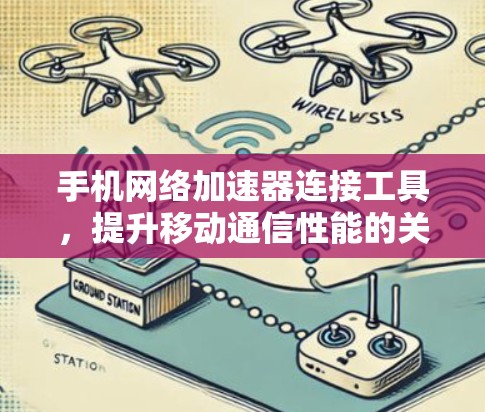 手机网络加速器连接工具,提升移动通信性能的关键 手机网络加速器连接工具,提升移动通信性能的关键