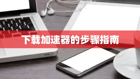 下载加速器的步骤指南