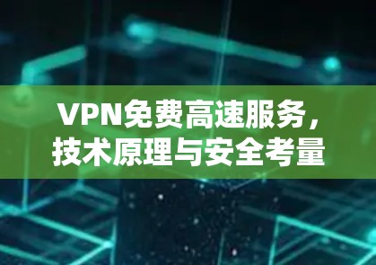 VPN免费高速服务,技术原理与安全考量 VPN免费高速服务,技术原理与安全考量
