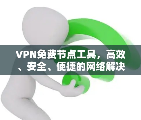 VPN免费节点工具，高效、安全、便捷的网络解决方案