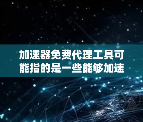 加速器免费代理工具可能指的是一些能够加速网络连接、提供代理服务的工具或平台，通常用于优化网络速度、匿名化访问互联网或绕过网络限制。这些工具可能有一定的免费版本，但需要注意隐私和安全问题