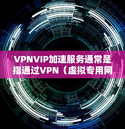 VPNVIP加速服务通常是指通过VPN(虚拟专用网络)技术来实现加速连接的服务。以下是一些可能的解释和相关信息 VPNVIP加速服务通常是指通过VPN(虚拟专用网络)技术来实现加速连接的服务。以下是一些可能的解释和相关信息