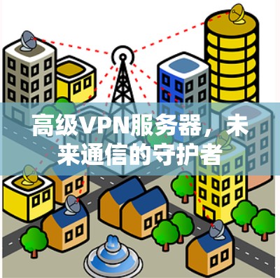 高级VPN服务器，未来通信的守护者