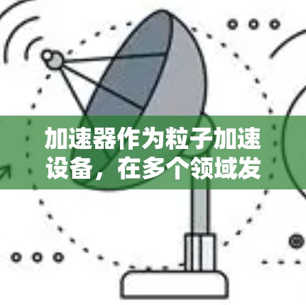 加速器作为粒子加速设备，在多个领域发挥着重要作用。以下是对加速器专业线路的详细分析