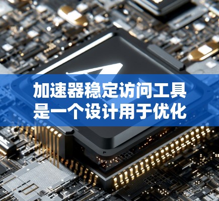 加速器稳定访问工具是一个设计用于优化和管理数据输入流的解决方案,旨在提升加速器的整体性能和稳定性。以下是对该工具的详细分析和总结 加速器稳定访问工具是一个设计用于优化和管理数据输入流的解决方案,旨在提升加速器的整体性能和稳定性。以下是对该工具的详细分析和总结