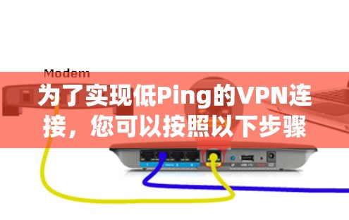 为了实现低Ping的VPN连接,您可以按照以下步骤进行 为了实现低Ping的VPN连接,您可以按照以下步骤进行
