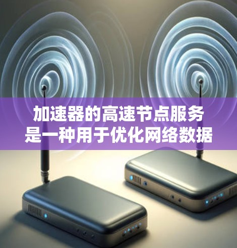 加速器的高速节点服务是一种用于优化网络数据传输的技术,通过多种方法提升带宽和减少延迟。以下是对加速器高速节点服务的详细总结 加速器的高速节点服务是一种用于优化网络数据传输的技术,通过多种方法提升带宽和减少延迟。以下是对加速器高速节点服务的详细总结