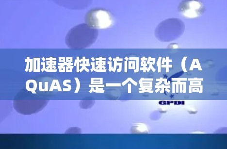 加速器快速访问软件（AQuAS）是一个复杂而高效的系统，旨在为加速器操作者提供一个安全、稳定且易用的用户界面，帮助他们监控和控制加速器的运行。以下是对AQuAS的详细分析和总结