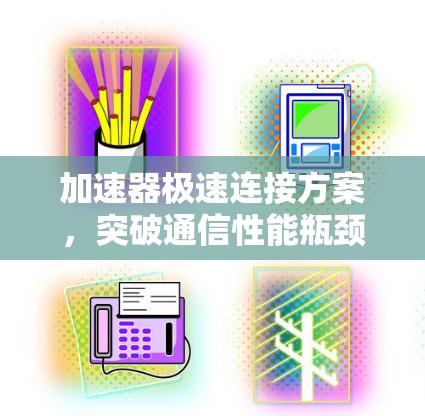 加速器极速连接方案，突破通信性能瓶颈