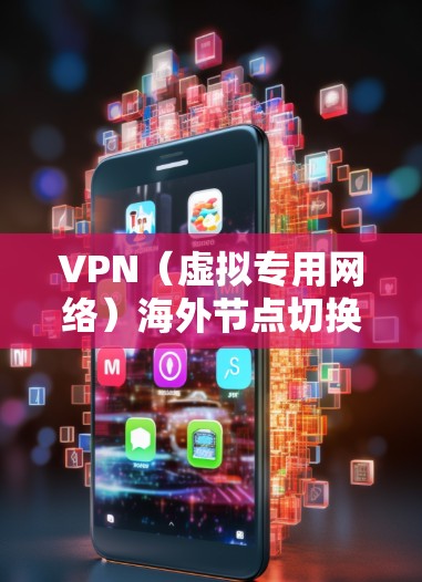 VPN（虚拟专用网络）海外节点切换通常是指在使用VPN服务时，切换到不同国家或地区的服务器，以访问特定地区的网络资源或保护隐私。以下是关于VPN海外节点切换的一些常见方法和注意事项