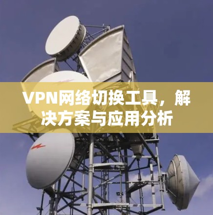VPN网络切换工具，解决方案与应用分析