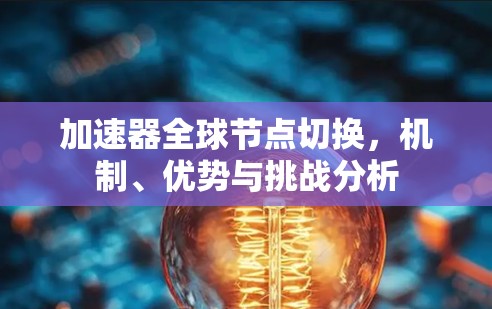 加速器全球节点切换,机制、优势与挑战分析 加速器全球节点切换,机制、优势与挑战分析