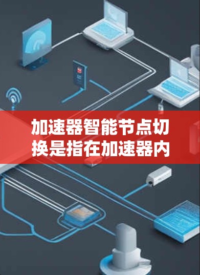 加速器智能节点切换是指在加速器内部,通过实时监控和分析网络状况,自动调整节点之间的连接,以优化数据传输性能。以下是对这一过程的详细分析 加速器智能节点切换是指在加速器内部,通过实时监控和分析网络状况,自动调整节点之间的连接,以优化数据传输性能。以下是对这一过程的详细分析