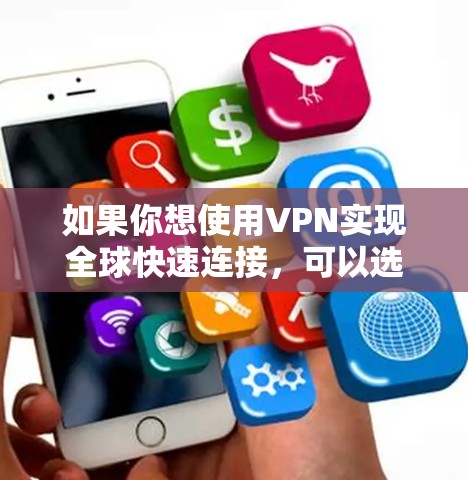 如果你想使用VPN实现全球快速连接，可以选择一些高效的VPN服务，比如以下几种