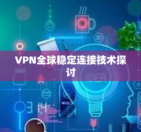 VPN全球稳定连接技术探讨