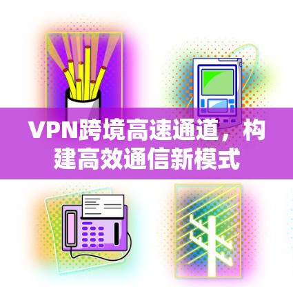 VPN跨境高速通道，构建高效通信新模式
