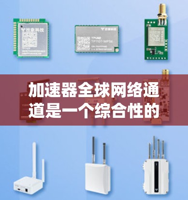 加速器全球网络通道是一个综合性的解决方案,旨在优化全球范围内的数据传输效率和性能。以下是对该系统的详细分析和总结 加速器全球网络通道是一个综合性的解决方案,旨在优化全球范围内的数据传输效率和性能。以下是对该系统的详细分析和总结