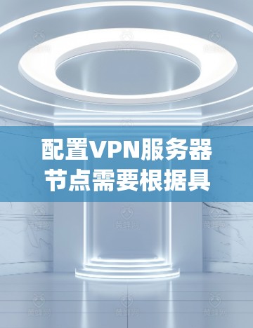 配置VPN服务器节点需要根据具体的VPN协议(如OpenVPN、StrongVPN等)和需求进行设置。以下是一些常见的步骤和注意事项,假设你使用的是OpenVPN 配置VPN服务器节点需要根据具体的VPN协议(如OpenVPN、StrongVPN等)和需求进行设置。以下是一些常见的步骤和注意事项,假设你使用的是OpenVPN