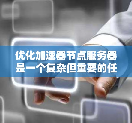 优化加速器节点服务器是一个复杂但重要的任务,涉及多个层面的调整和优化。以下是一个有条理的优化步骤指南,帮助你逐步提升服务器性能 优化加速器节点服务器是一个复杂但重要的任务,涉及多个层面的调整和优化。以下是一个有条理的优化步骤指南,帮助你逐步提升服务器性能